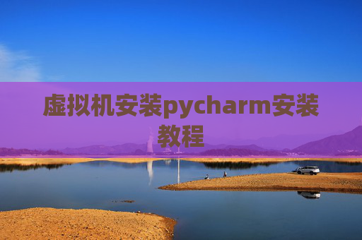 虚拟机安装pycharm安装教程