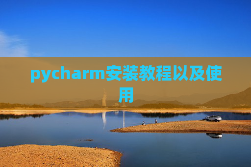 pycharm安装教程以及使用 pycharm安装教程以及使用